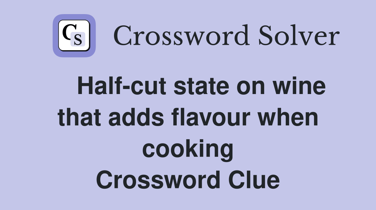 Halfcut state on wine that adds flavour when cooking Crossword Clue